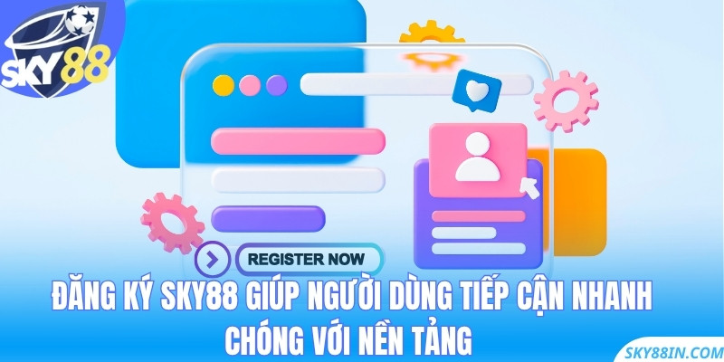 Đăng ký Sky88 giúp người dùng tiếp cận nhanh chóng với nền tảng