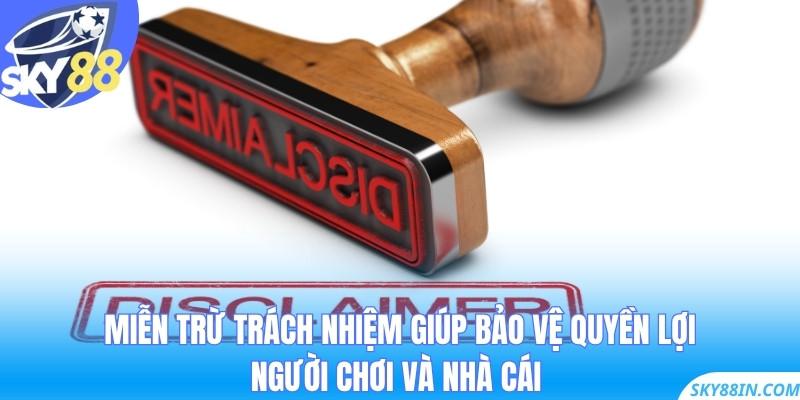 Miễn trừ trách nhiệm giúp bảo vệ quyền lợi người chơi và nhà cái