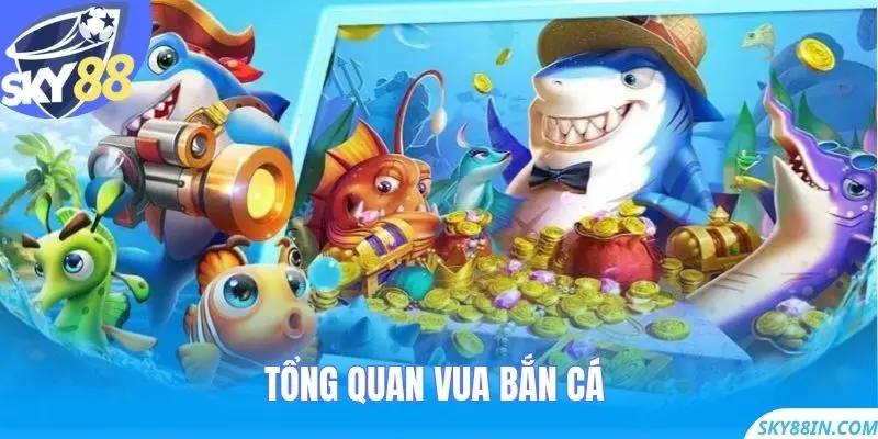 Tổng quan Vua Bắn Cá